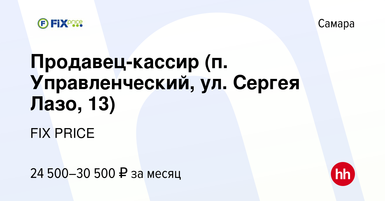 Вакансия Продавец-кассир (п. Управленческий, ул. Сергея Лазо, 13) в Самаре,  работа в компании FIX PRICE (вакансия в архиве c 2 августа 2022)