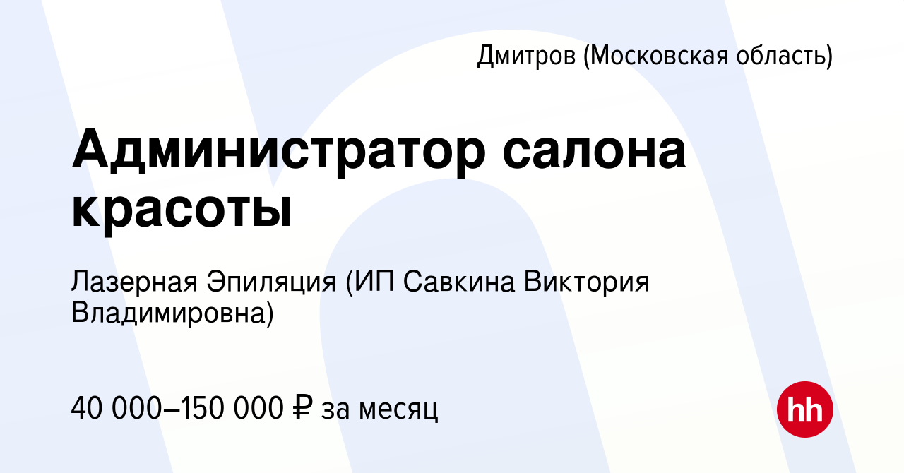 Вакансия Администратор салона красоты в Дмитрове, работа в компании  Лазерная Эпиляция (ИП Савкина Виктория Владимировна) (вакансия в архиве c  17 августа 2022)