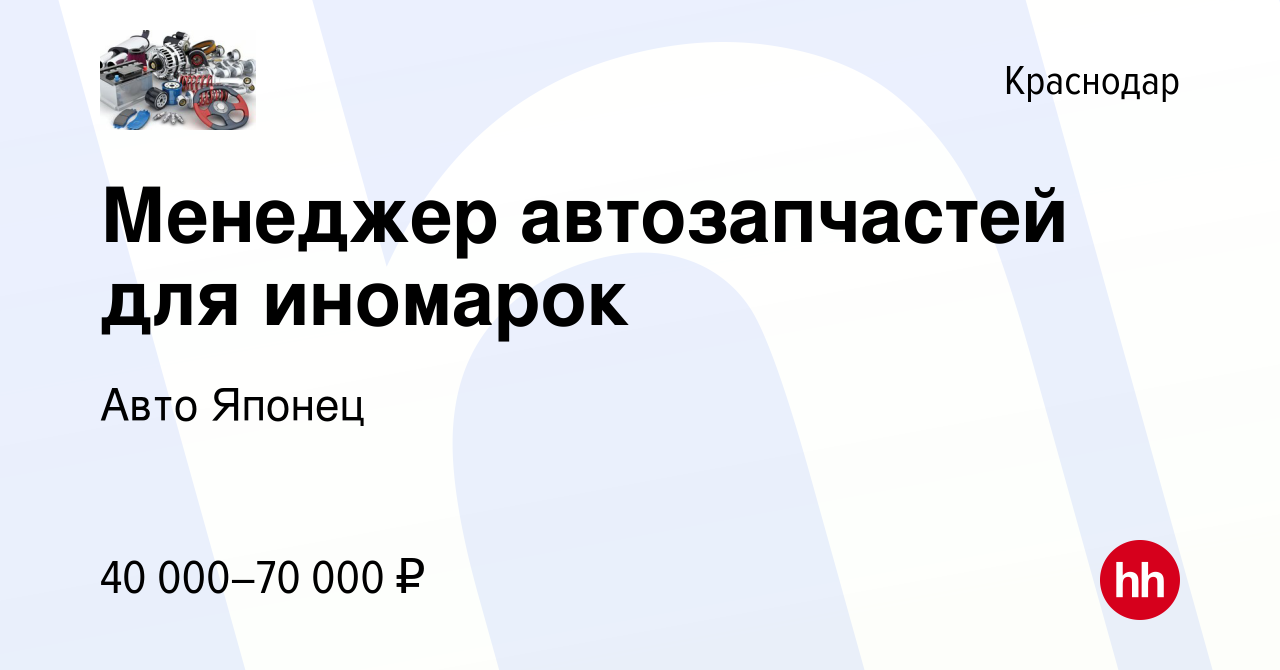 Вакансия Менеджер автозапчастей для иномарок в Краснодаре, работа в  компании Авто Японец (вакансия в архиве c 17 августа 2022)