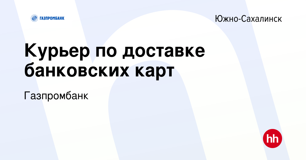 Вакансия Курьер по доставке банковских карт в Южно-Сахалинске, работа в  компании Газпромбанк (вакансия в архиве c 24 сентября 2022)