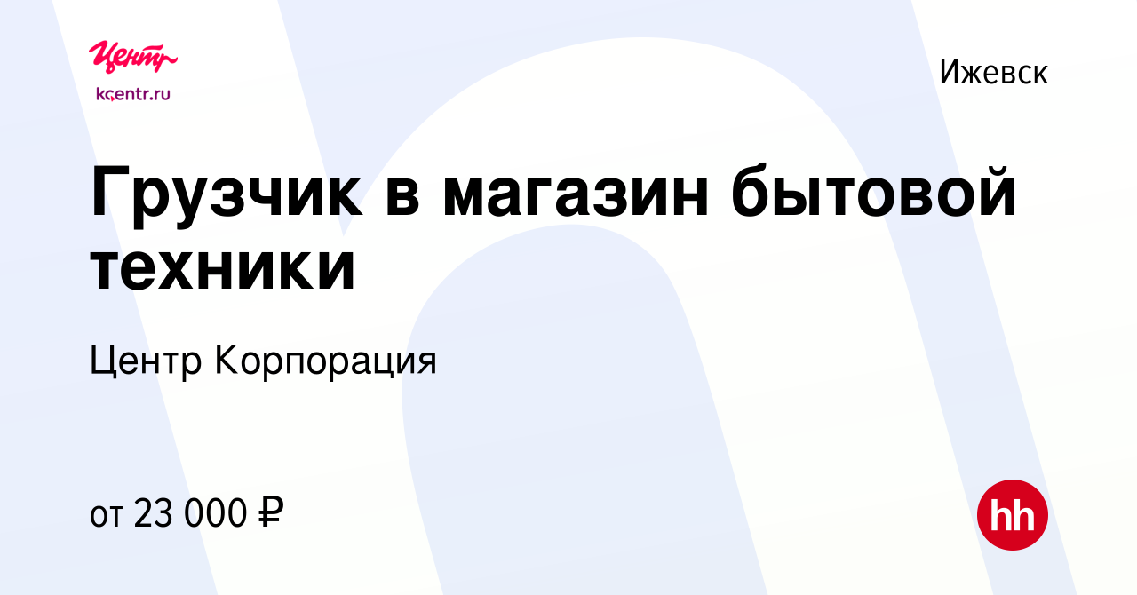 Вакансия Грузчик в магазин бытовой техники в Ижевске, работа в компании  Центр Корпорация (вакансия в архиве c 17 августа 2022)