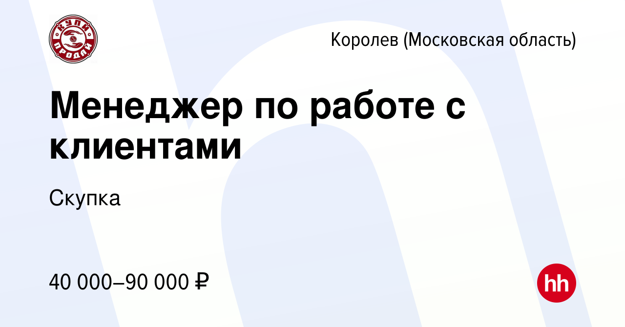 Вакансия Менеджер по работе с клиентами в Королеве, работа в компании Скупка  (вакансия в архиве c 18 августа 2022)