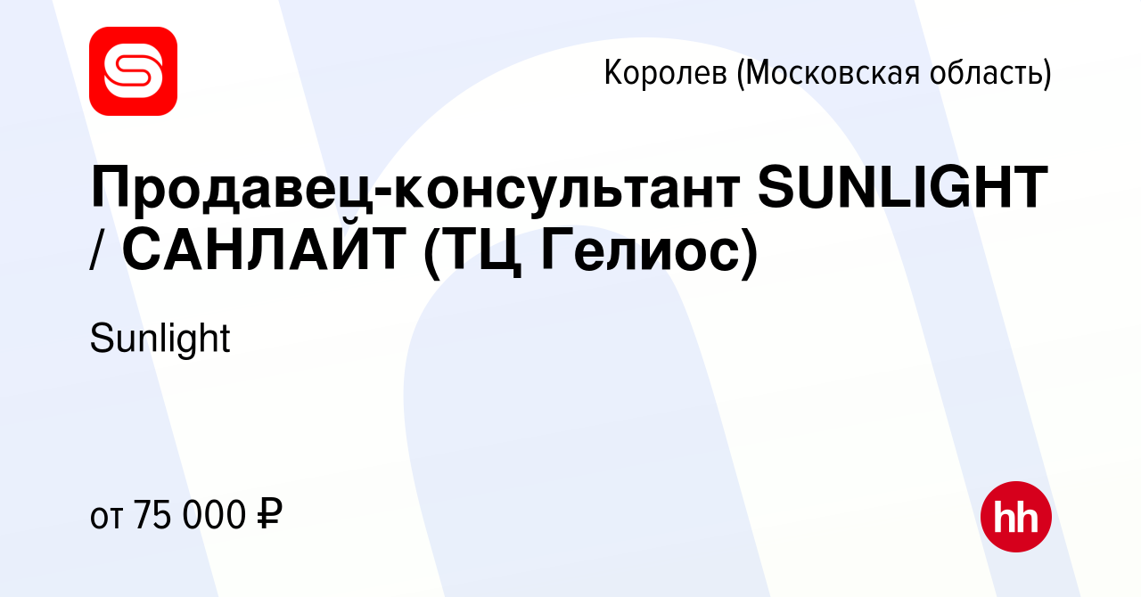 Вакансия Продавец-консультант SUNLIGHT / САНЛАЙТ (ТЦ Гелиос) в Королеве,  работа в компании SUNLIGHT/САНЛАЙТ (вакансия в архиве c 18 августа 2022)