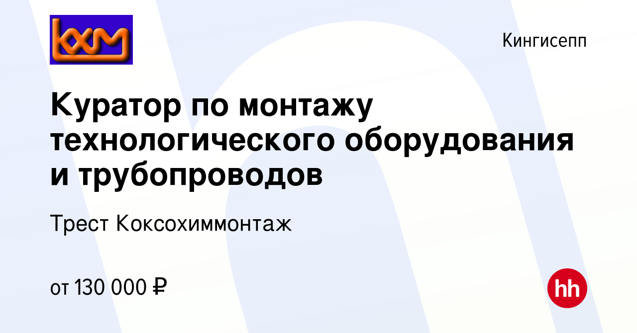 Вакансия Куратор по монтажу технологического оборудования и трубопроводов в  Кингисеппе, работа в компании Коксохиммонтаж Трест (вакансия в архиве c 18  августа 2022)