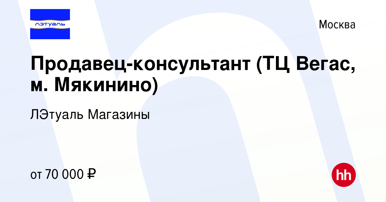 Вакансия Продавец-консультант (ТЦ Вегас, м. Мякинино) в Москве, работа в  компании ЛЭтуаль Магазины (вакансия в архиве c 15 сентября 2023)