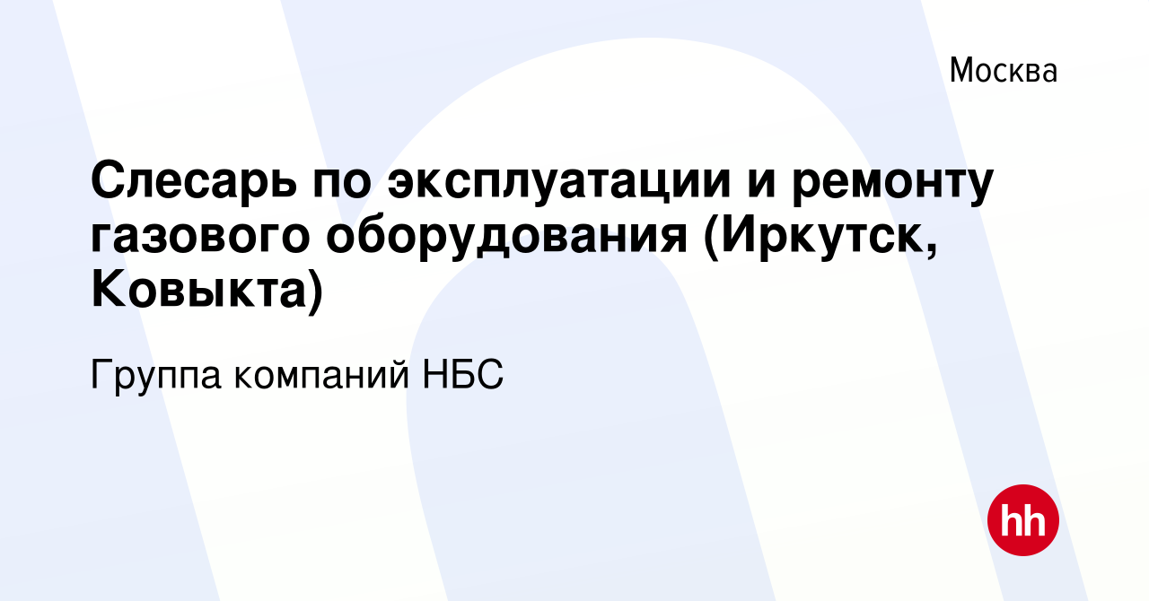 Вакансия Слесарь по эксплуатации и ремонту газового оборудования (Иркутск,  Ковыкта) в Москве, работа в компании Группа компаний НБС (вакансия в архиве  c 18 августа 2022)