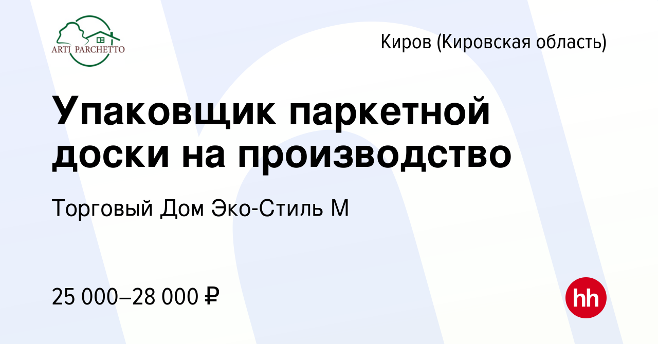 Вакансия Упаковщик паркетной доски на производство в Кирове (Кировская  область), работа в компании Торговый Дом Эко-Стиль М (вакансия в архиве c  20 августа 2022)