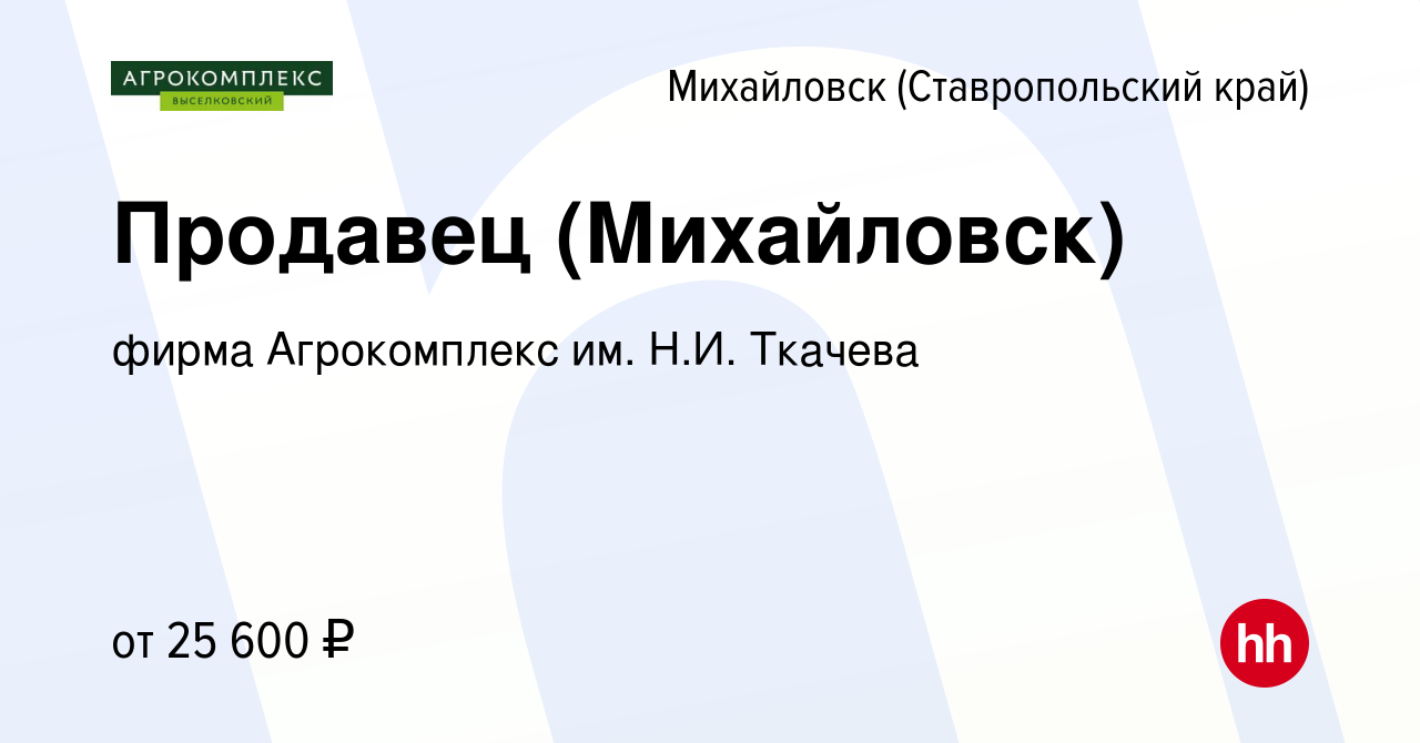 Вакансия Продавец (Михайловск) в Михайловске, работа в компании фирма  Агрокомплекс им. Н.И. Ткачева (вакансия в архиве c 18 августа 2022)