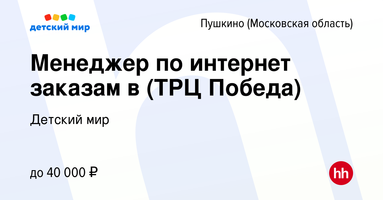 Вакансия Менеджер по интернет заказам в (ТРЦ Победа) в Пушкино (Московская  область) , работа в компании Детский мир (вакансия в архиве c 28 октября  2022)