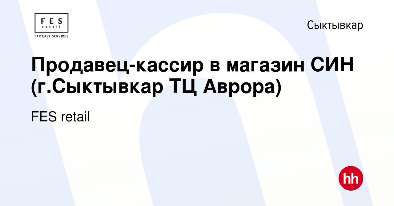 Вакансия Продавец-кассир в магазин СИН (г.Сыктывкар ТЦ Аврора) в Сыктывкаре,  работа в компании FES retail (вакансия в архиве c 21 августа 2022)