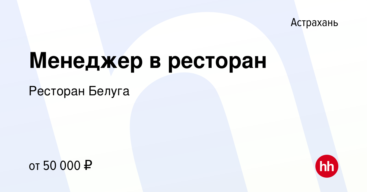 Вакансия Менеджер в ресторан в Астрахани, работа в компании Ресторан Белуга  (вакансия в архиве c 11 сентября 2022)