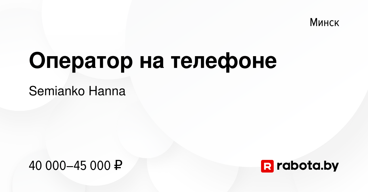 Вакансия Оператор на телефоне в Минске, работа в компании Semianko Hanna  (вакансия в архиве c 18 августа 2022)