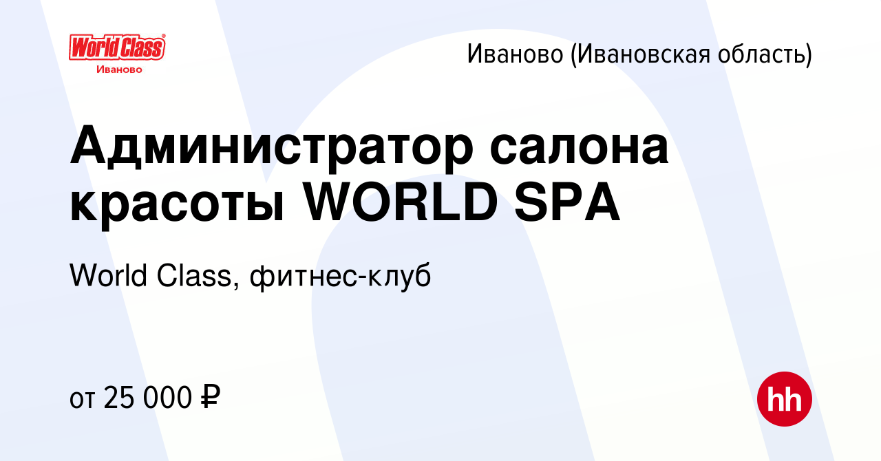 Вакансия Администратор салона красоты WORLD SPA в Иваново, работа в  компании World Class, фитнес-клуб (вакансия в архиве c 10 сентября 2022)