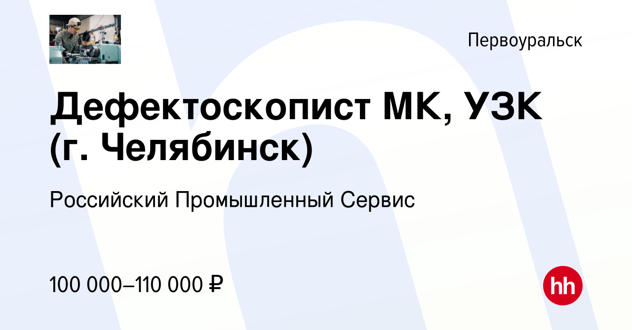 Вакансия Дефектоскопист МК, УЗК (г. Челябинск) в Первоуральске, работа в  компании Российский Промышленный Сервис (вакансия в архиве c 19 августа  2022)