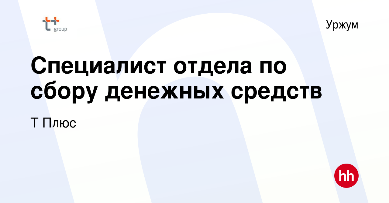 Вакансия Специалист отдела по сбору денежных средств в Уржуме, работа в  компании Т Плюс (вакансия в архиве c 19 августа 2022)