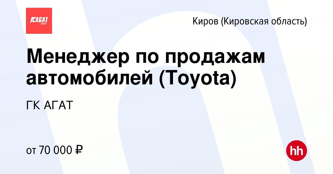 Вакансия Менеджер по продажам автомобилей (Toyota) в Кирове (Кировская  область), работа в компании ГК АГАТ (вакансия в архиве c 6 сентября 2022)