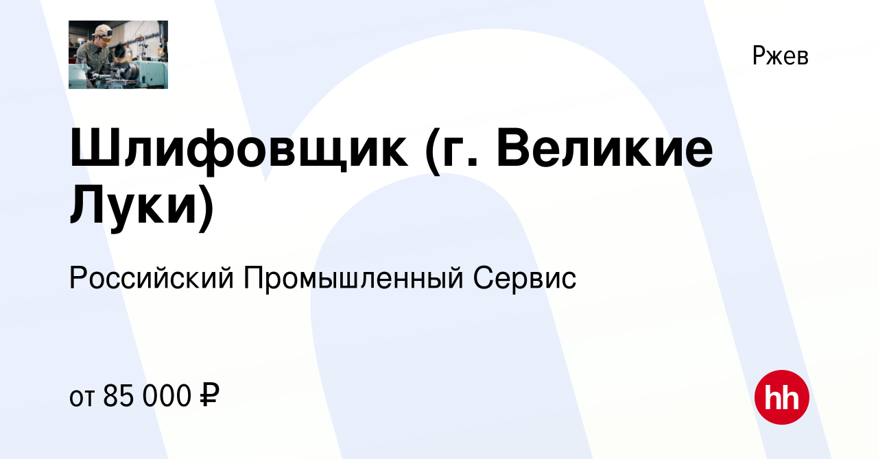 Вакансия Шлифовщик (г. Великие Луки) в Ржеве, работа в компании Российский  Промышленный Сервис (вакансия в архиве c 19 августа 2022)