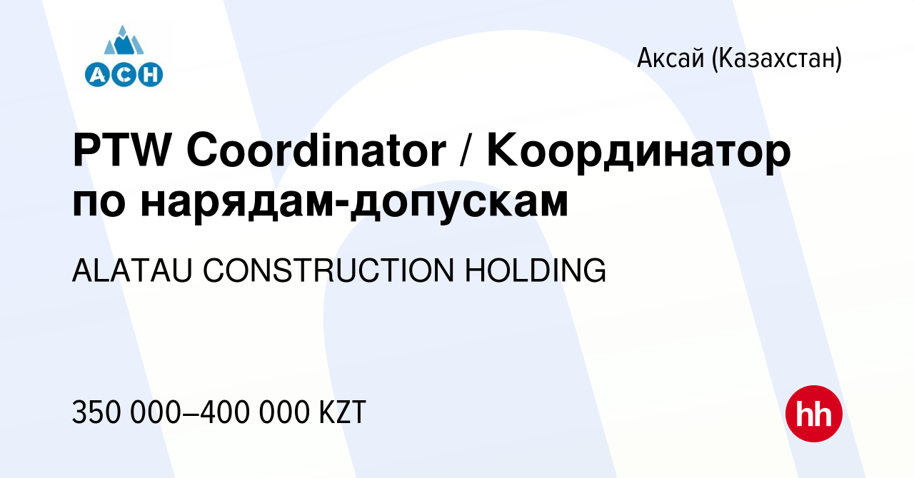 Вакансия PTW Coordinator / Координатор по нарядам-допускам в Аксай  (Казахстан), работа в компании ALATAU CONSTRUCTION HOLDING (вакансия в  архиве c 19 августа 2022)