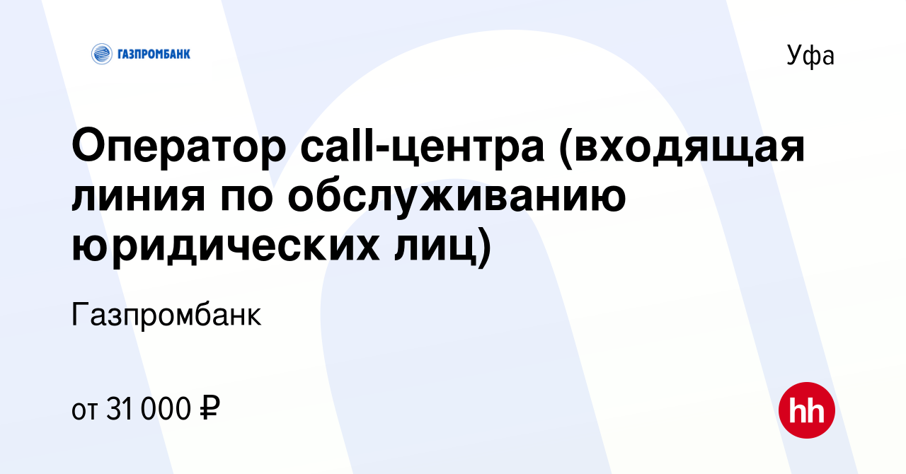 Вакансия Оператор call-центра (входящая линия по обслуживанию юридических  лиц) в Уфе, работа в компании Газпромбанк (вакансия в архиве c 31 августа  2022)