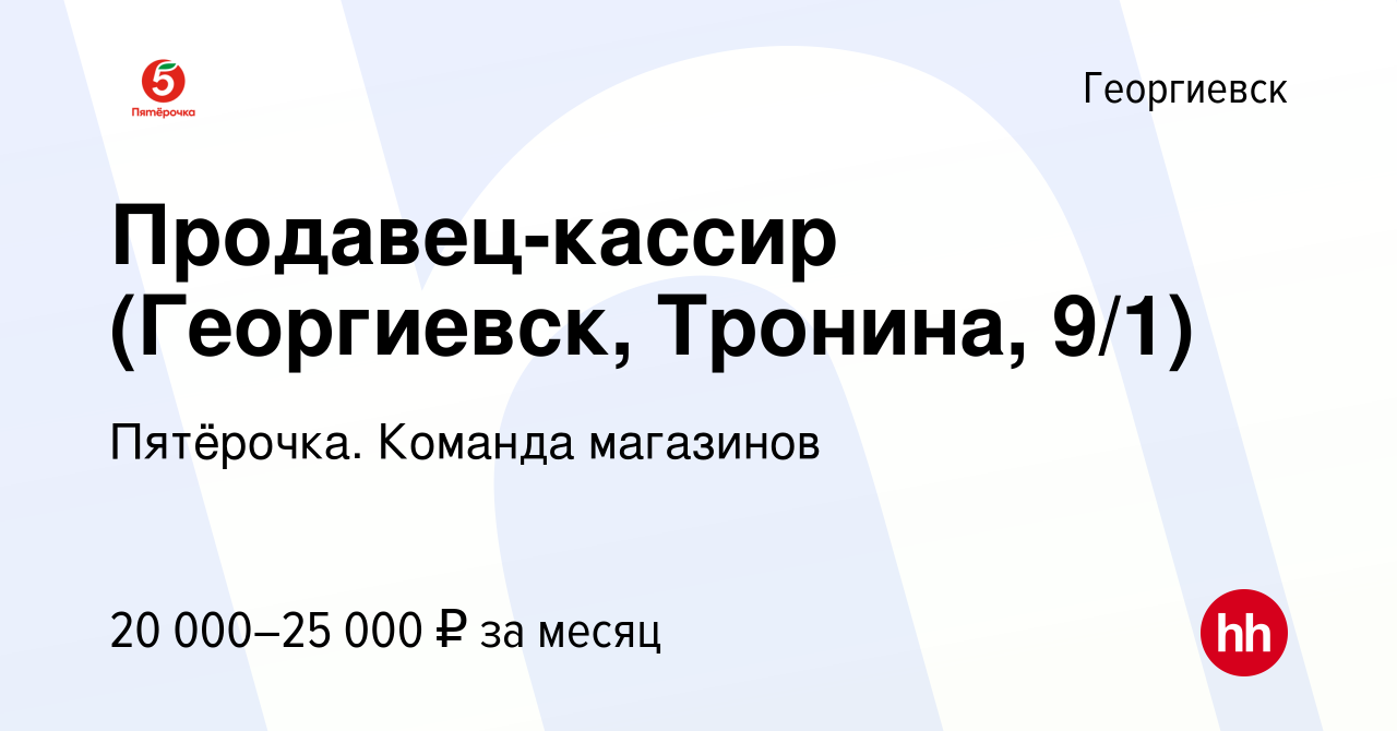 Вакансия Продавец-кассир (Георгиевск, Тронина, 9/1) в Георгиевске, работа в  компании Пятёрочка. Команда магазинов (вакансия в архиве c 6 апреля 2023)