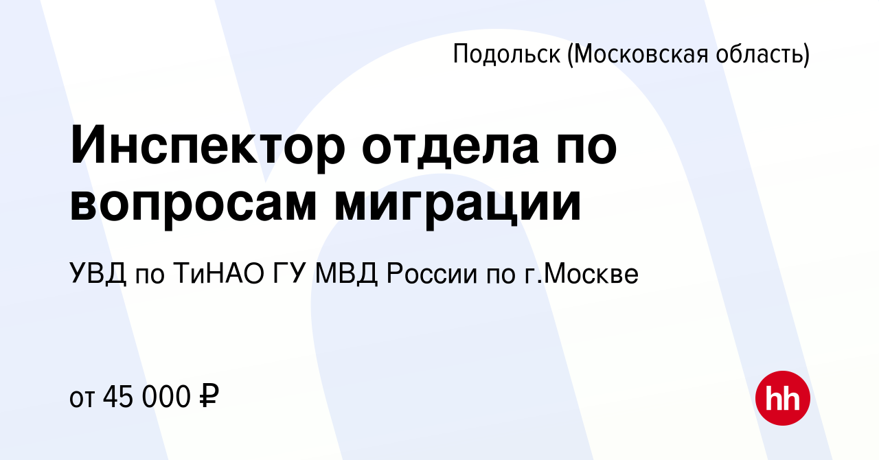 Вакансия Инспектор отдела по вопросам миграции в Подольске (Московская  область), работа в компании УВД по ТиНАО ГУ МВД России по г.Москве  (вакансия в архиве c 19 августа 2022)