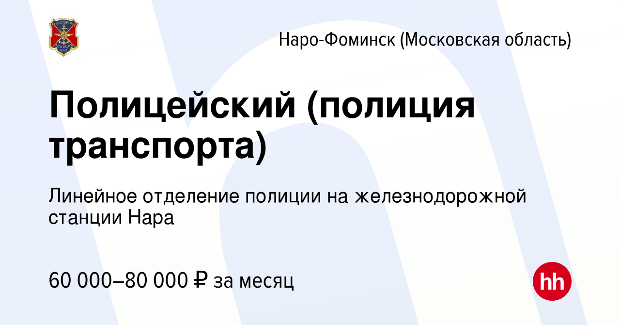 Вакансия Полицейский (полиция транспорта) в Наро-Фоминске, работа в  компании Линейное отделение полиции на железнодорожной станции Нара  (вакансия в архиве c 25 июля 2023)