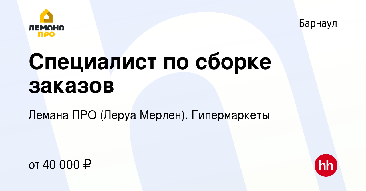 Вакансия Специалист по сборке заказов в Барнауле, работа в компании Лемана  ПРО (Леруа Мерлен). Гипермаркеты (вакансия в архиве c 19 августа 2022)