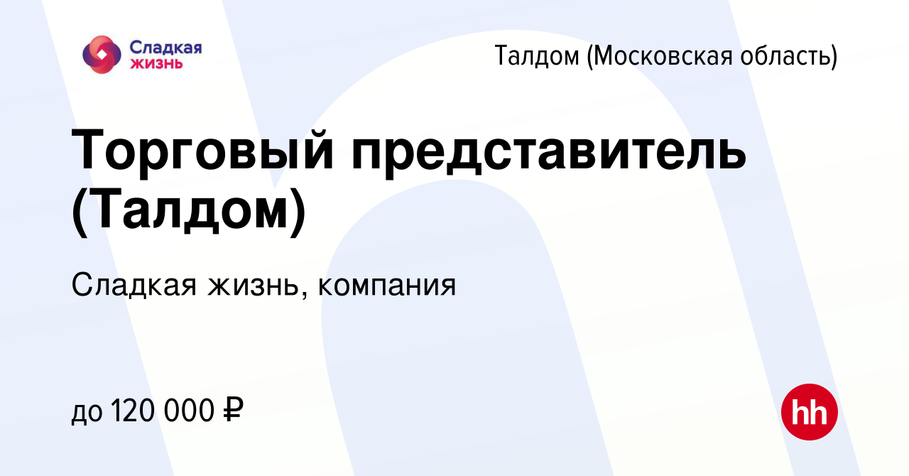 Вакансия Торговый представитель (Талдом) в Талдоме, работа в компании  Сладкая жизнь, компания (вакансия в архиве c 2 августа 2022)