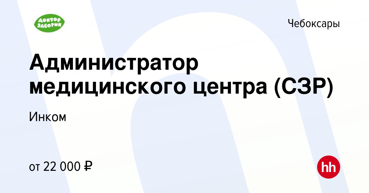 Вакансия Администратор медицинского центра (СЗР) в Чебоксарах, работа в  компании Инком (вакансия в архиве c 19 августа 2022)