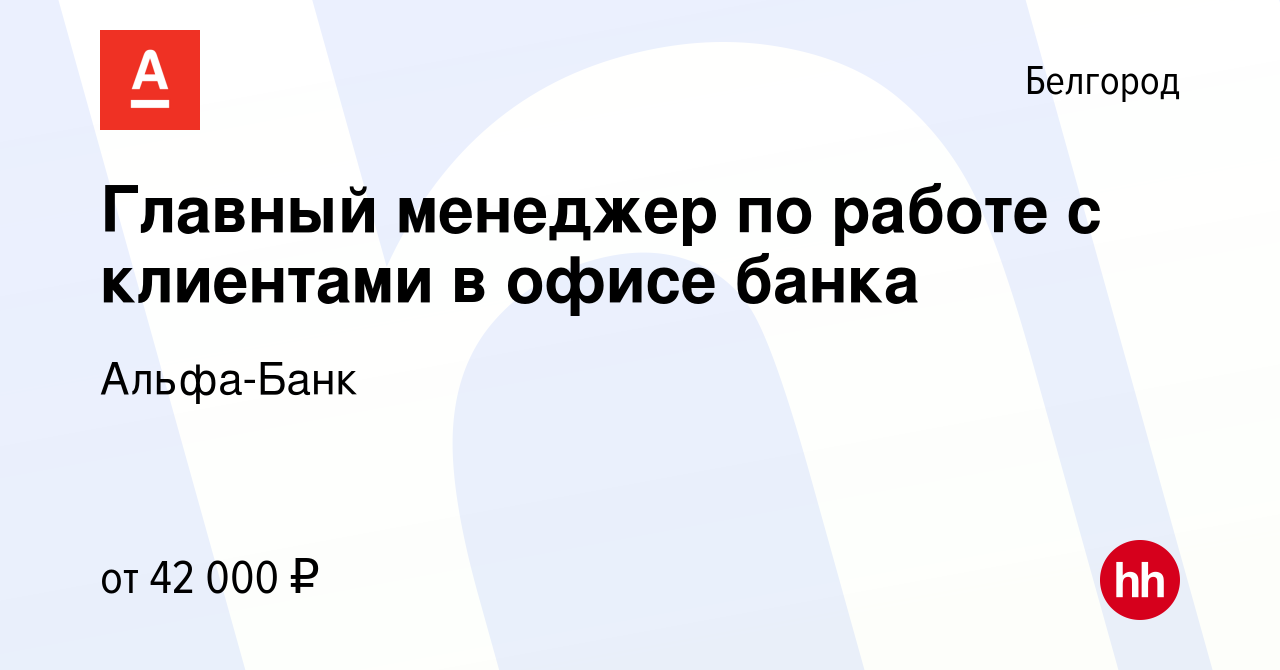 Вакансия Главный менеджер по работе с клиентами в офисе банка в Белгороде,  работа в компании Альфа-Банк (вакансия в архиве c 12 сентября 2022)