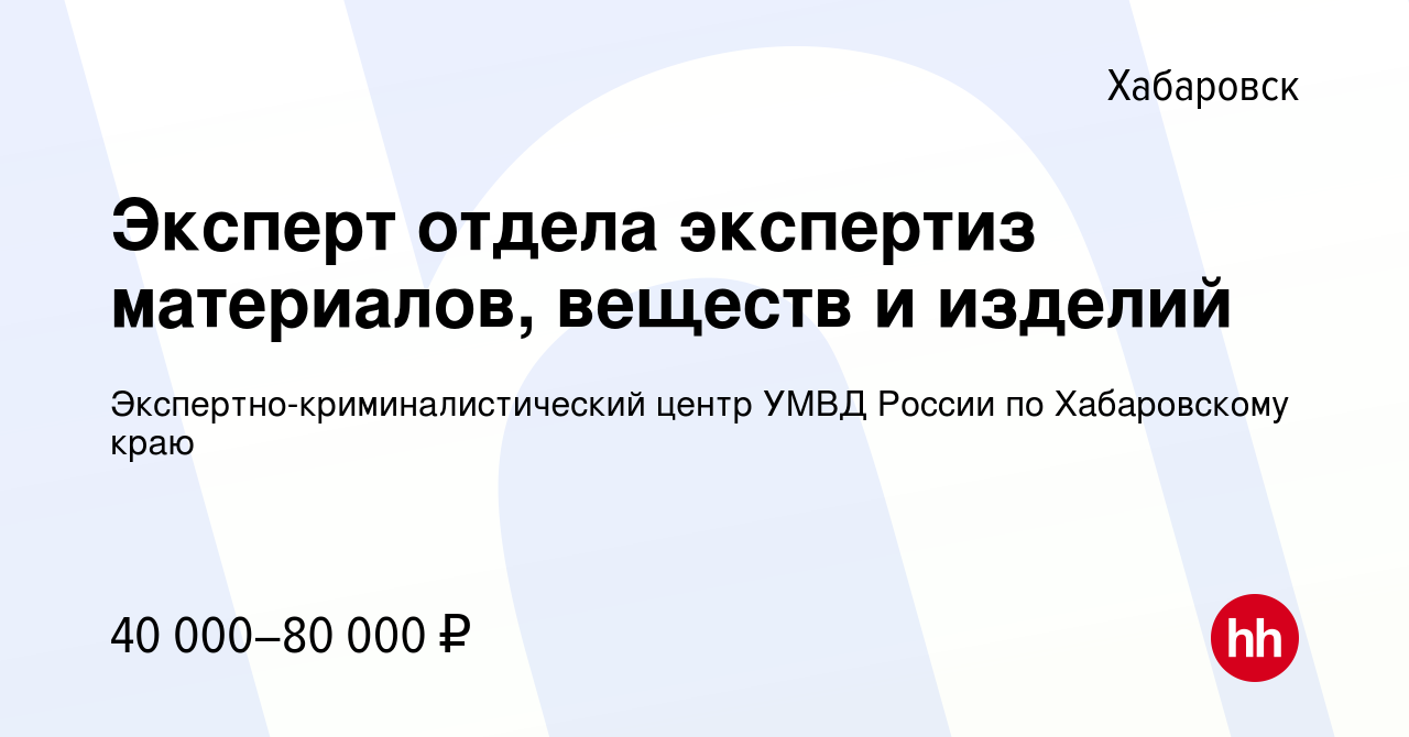 Вакансия Эксперт отдела экспертиз материалов, веществ и изделий в  Хабаровске, работа в компании Экспертно-криминалистический центр УМВД  России по Хабаровскому краю (вакансия в архиве c 20 августа 2022)