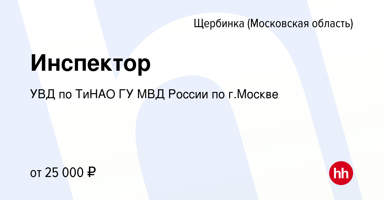 Вакансия Инспектор в Щербинке, работа в компании УВД по ТиНАО ГУ МВД России  по г.Москве (вакансия в архиве c 20 августа 2022)