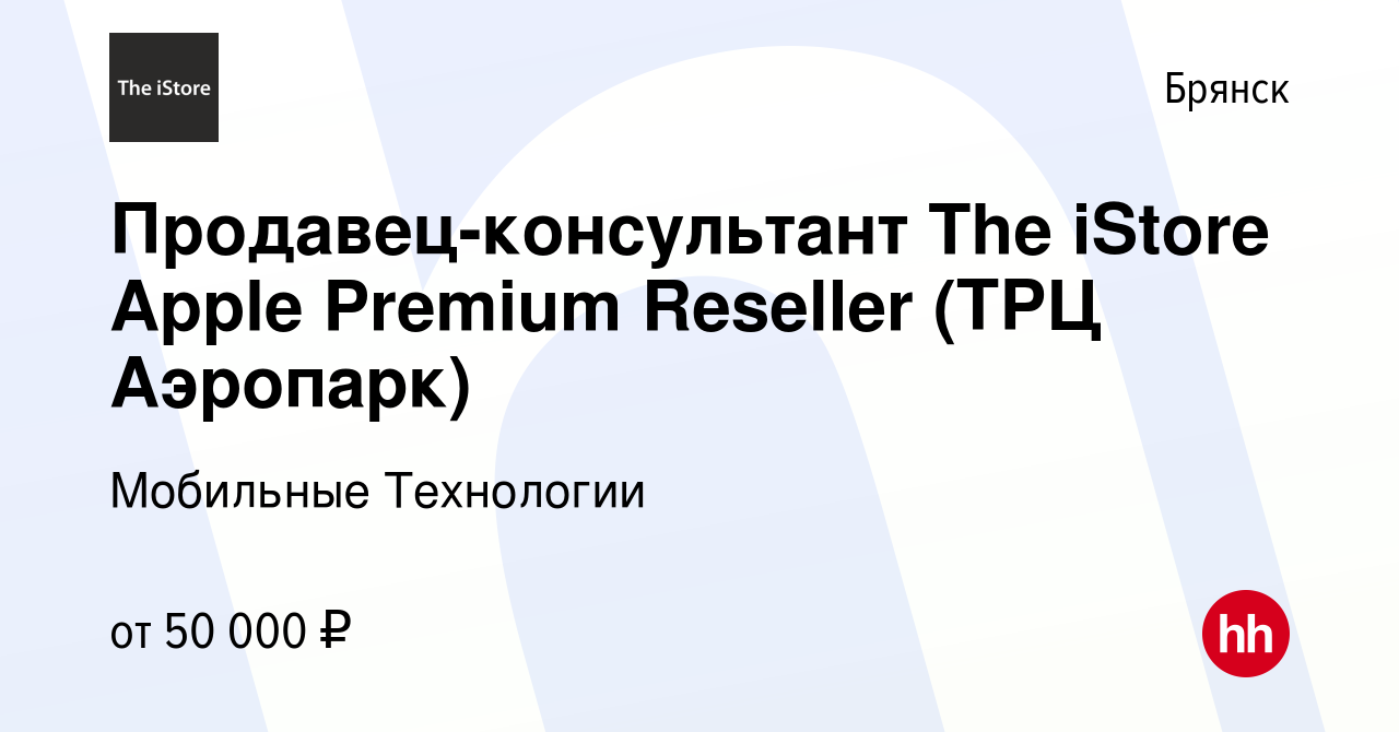 Вакансия Продавец-консультант The iStore Apple Premium Reseller (ТРЦ  Аэропарк) в Брянске, работа в компании Мобильные Технологии (вакансия в  архиве c 20 августа 2022)