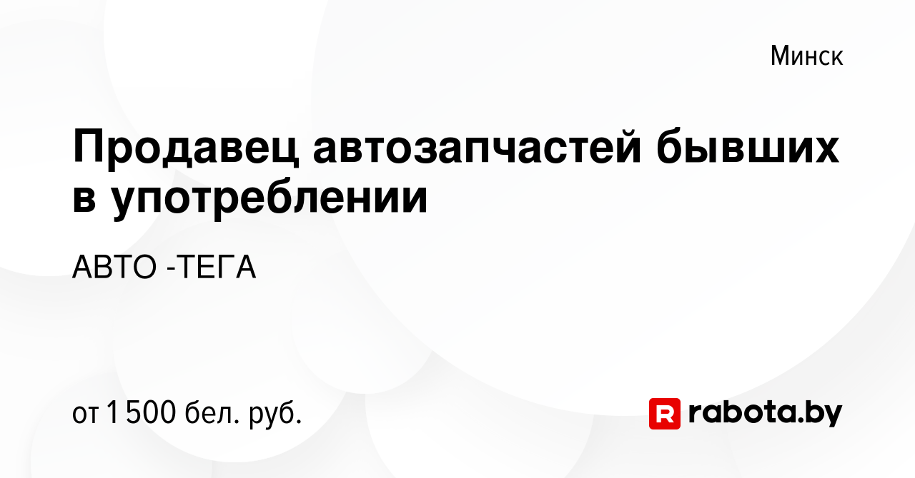 Вакансия Продавец автозапчастей бывших в употреблении в Минске, работа в  компании АВТО -ТЕГА (вакансия в архиве c 9 августа 2022)