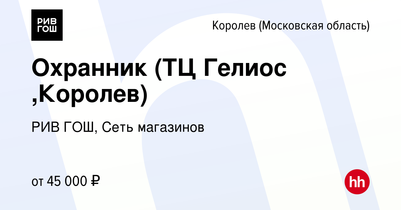 Вакансия Охранник (ТЦ Гелиос ,Королев) в Королеве, работа в компании РИВ  ГОШ, Сеть магазинов (вакансия в архиве c 20 августа 2022)