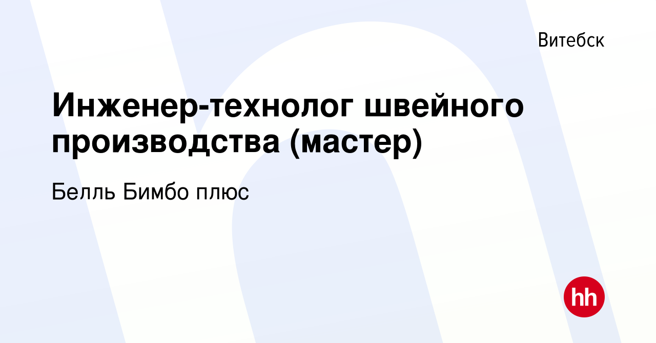 Вакансия Инженер-технолог швейного производства (мастер) в Витебске, работа  в компании Белль Бимбо плюс (вакансия в архиве c 20 августа 2022)