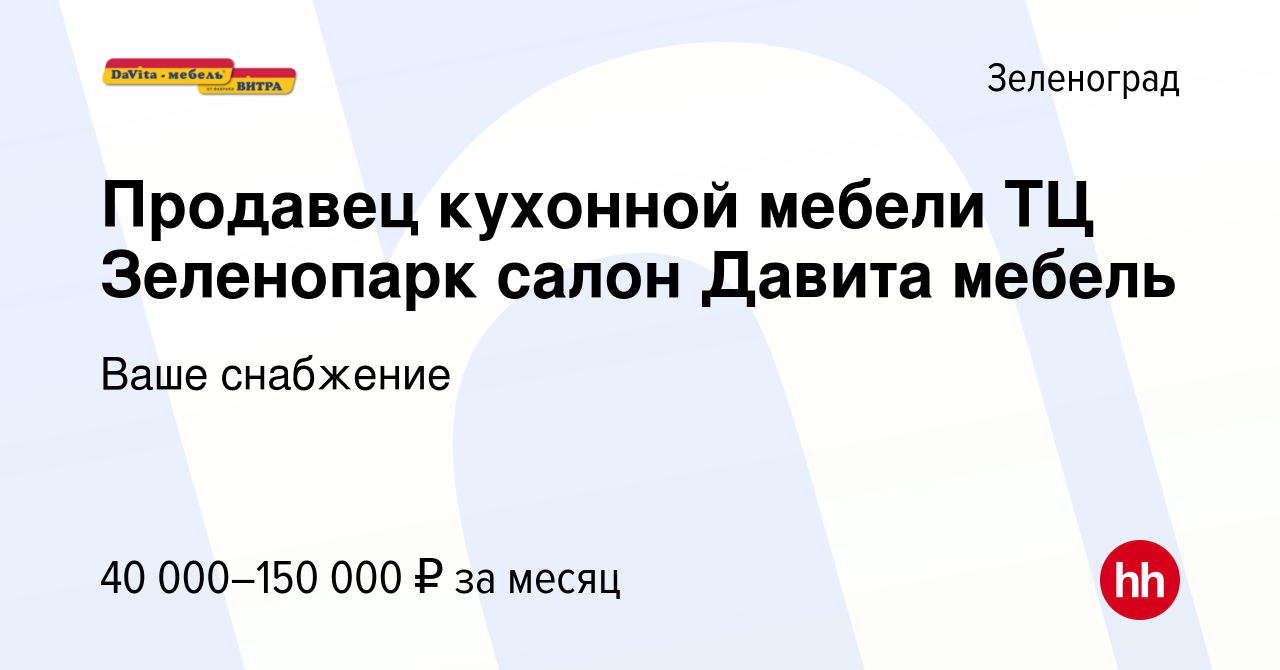 Вакансия Продавец кухонной мебели ТЦ Зеленопарк салон Давита мебель в  Зеленограде, работа в компании Ваше снабжение (вакансия в архиве c 20  августа 2022)