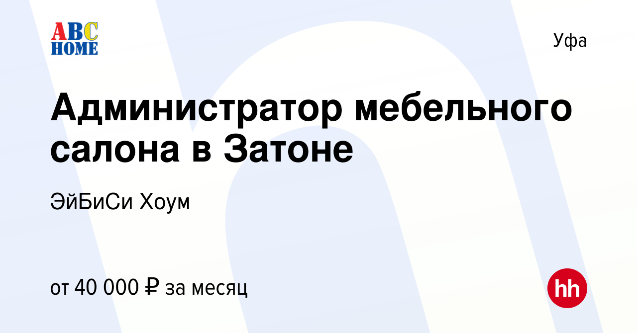 Вакансия Администратор мебельного салона в Затоне в Уфе, работа в компании  ЭйБиСи Хоум (вакансия в архиве c 20 августа 2022)