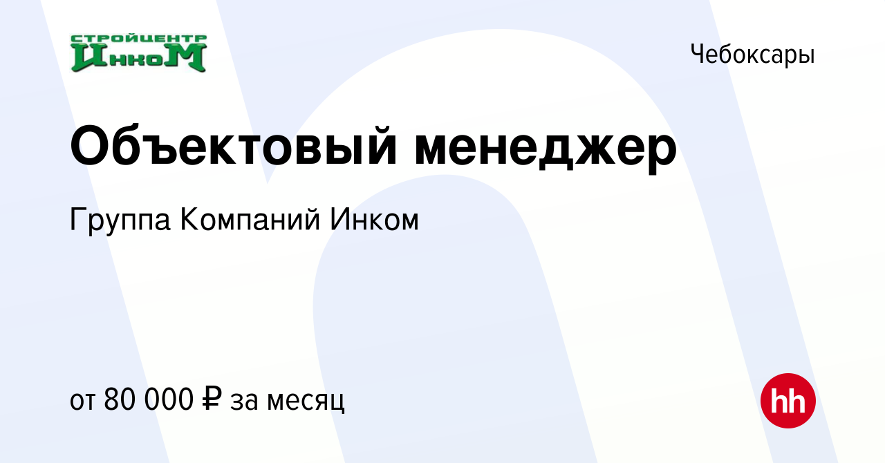 Вакансия Объектовый менеджер в Чебоксарах, работа в компании Группа  Компаний Инком (вакансия в архиве c 10 мая 2023)