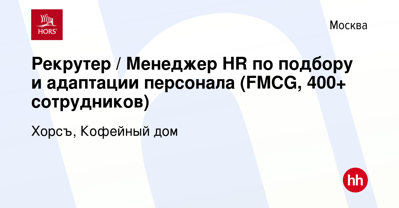 Вакансия Рекрутер / Менеджер HR по подбору и адаптации персонала (FMCG,  400+ сотрудников) в Москве, работа в компании Хорсъ, Кофейный дом (вакансия  в архиве c 19 сентября 2022)