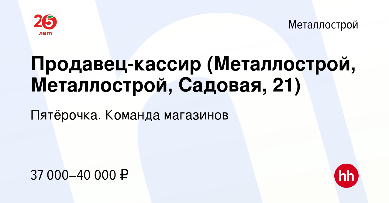 Вакансия Продавец-кассир (Металлострой, Металлострой, Садовая, 21) в  Металлострое, работа в компании Пятёрочка. Команда магазинов (вакансия в  архиве c 4 июня 2023)