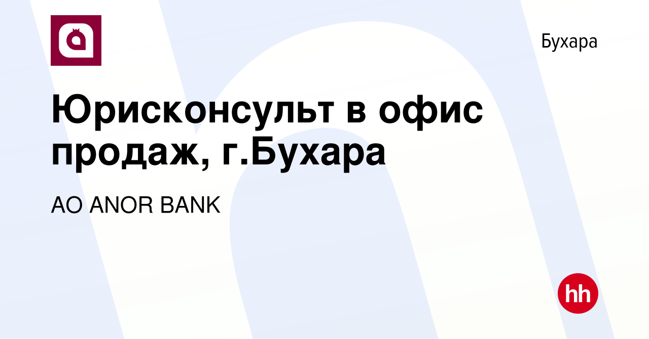 Вакансия Юрисконсульт в офис продаж, г.Бухара в Бухаре, работа в компании  АО ANOR BANK (вакансия в архиве c 20 августа 2022)