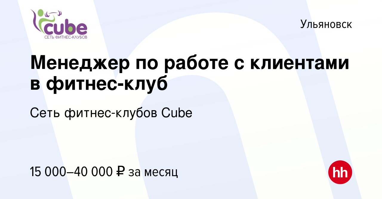 Вакансия Менеджер по работе с клиентами в фитнес-клуб в Ульяновске, работа  в компании Сеть фитнес-клубов Cube (вакансия в архиве c 21 августа 2022)