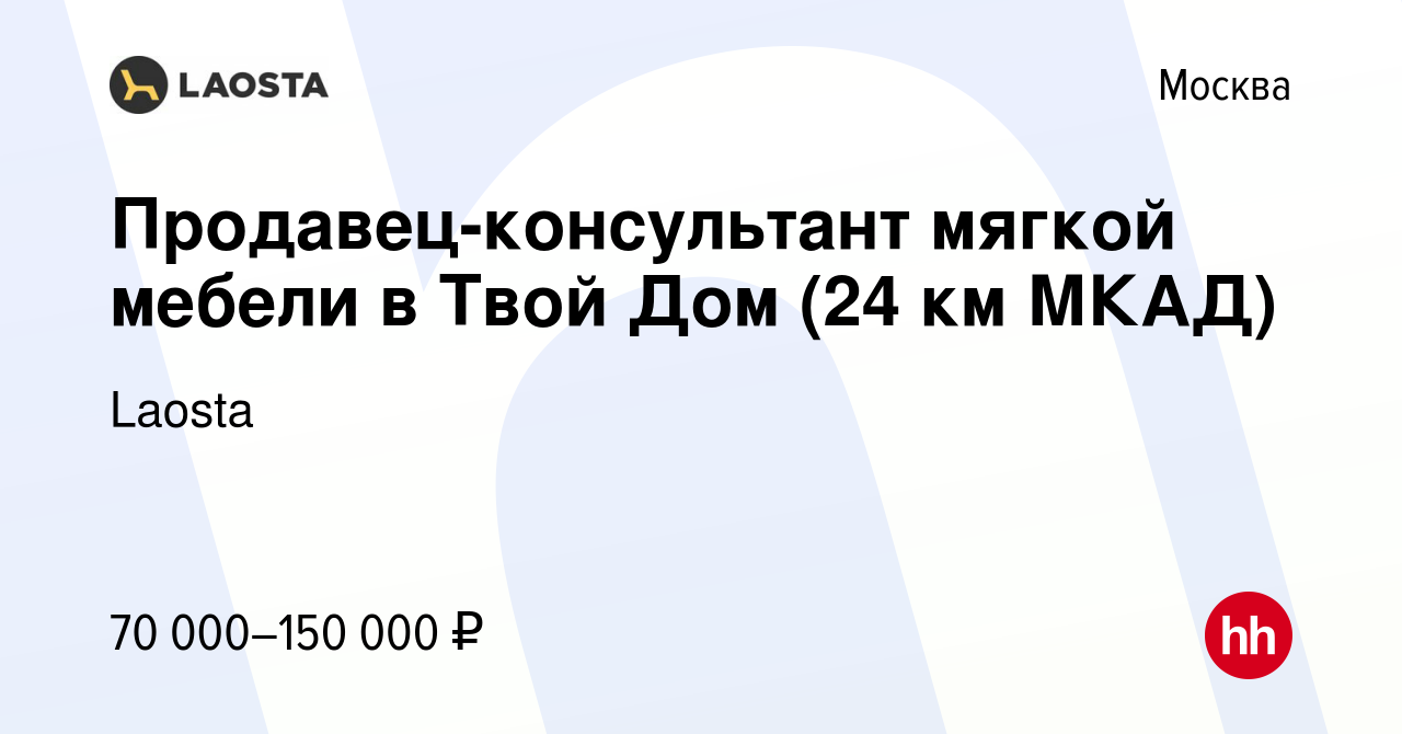 Вакансия Продавец-консультант мягкой мебели в Твой Дом (24 км МКАД) в  Москве, работа в компании Laosta (вакансия в архиве c 21 августа 2022)