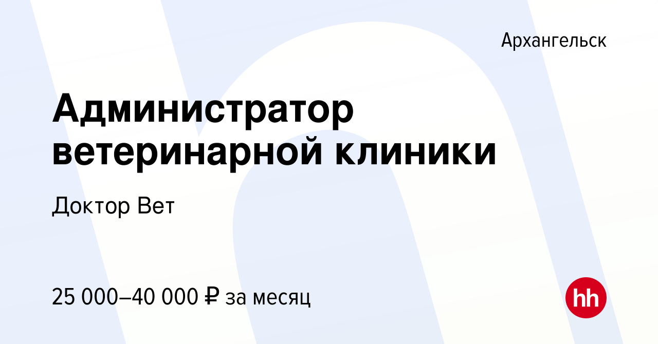 Вакансия Администратор ветеринарной клиники в Архангельске, работа в  компании Доктор Вет (вакансия в архиве c 21 августа 2022)