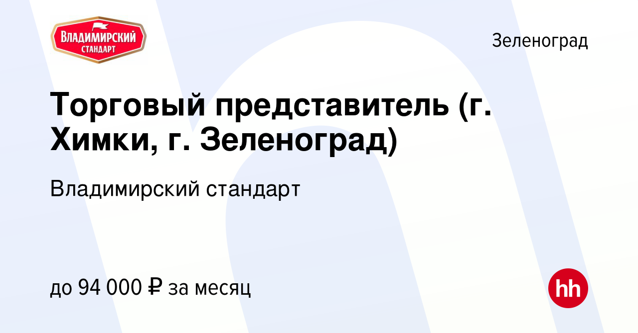 Вакансия Торговый представитель (г. Химки, г. Зеленоград) в Зеленограде,  работа в компании Владимирский стандарт (вакансия в архиве c 21 августа  2022)