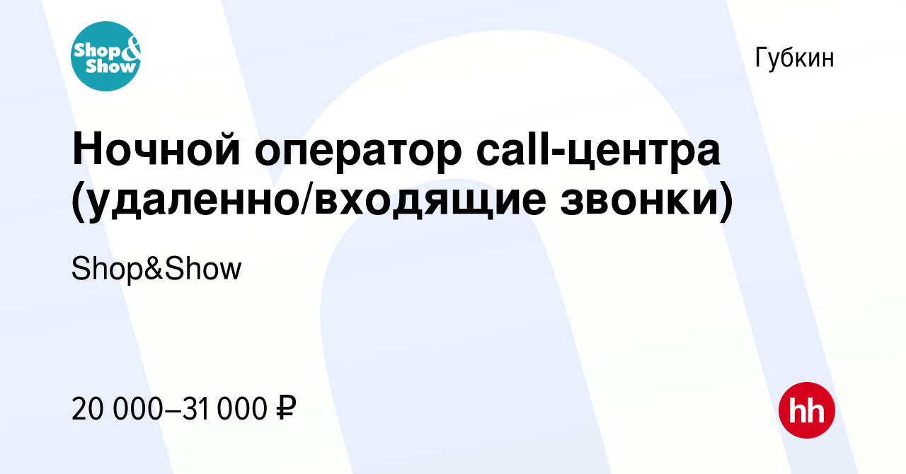 Вакансия Ночной оператор call-центра (удаленно/входящие звонки) в Губкине,  работа в компании Shop&Show (вакансия в архиве c 21 августа 2022)