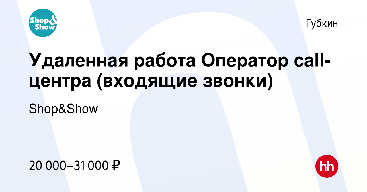 Вакансия Удаленная работа Оператор call-центра (входящие звонки) в Губкине,  работа в компании Shop&Show (вакансия в архиве c 21 августа 2022)