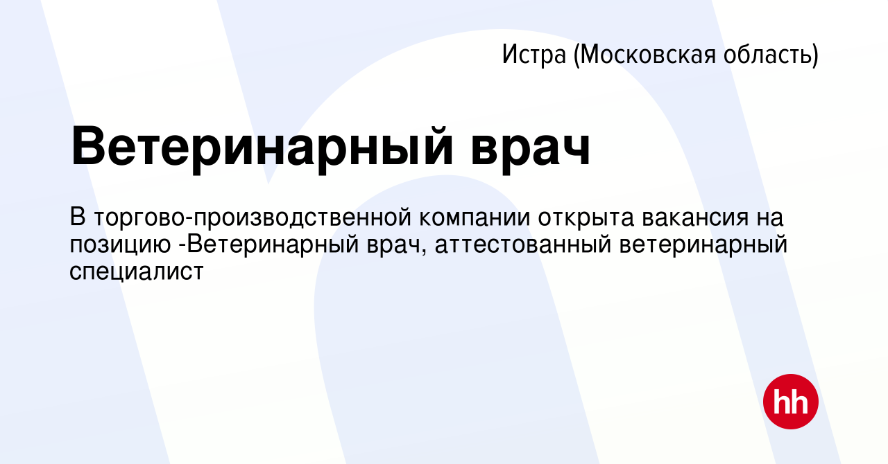 Вакансия Ветеринарный врач в Истре, работа в компании В  торгово-производственной компании открыта вакансия на позицию -Ветеринарный  врач, аттестованный ветеринарный специалист (вакансия в архиве c 21 августа  2022)