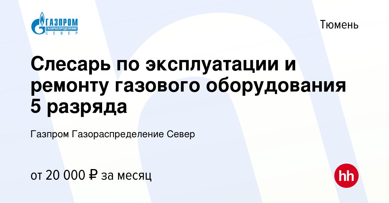 Вакансия Слесарь по эксплуатации и ремонту газового оборудования 5 разряда  в Тюмени, работа в компании Газпром Газораспределение Север (вакансия в  архиве c 21 августа 2022)